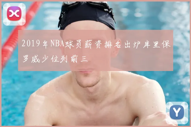 2019年NBA球员薪资排名出炉库里保罗威少位列前三