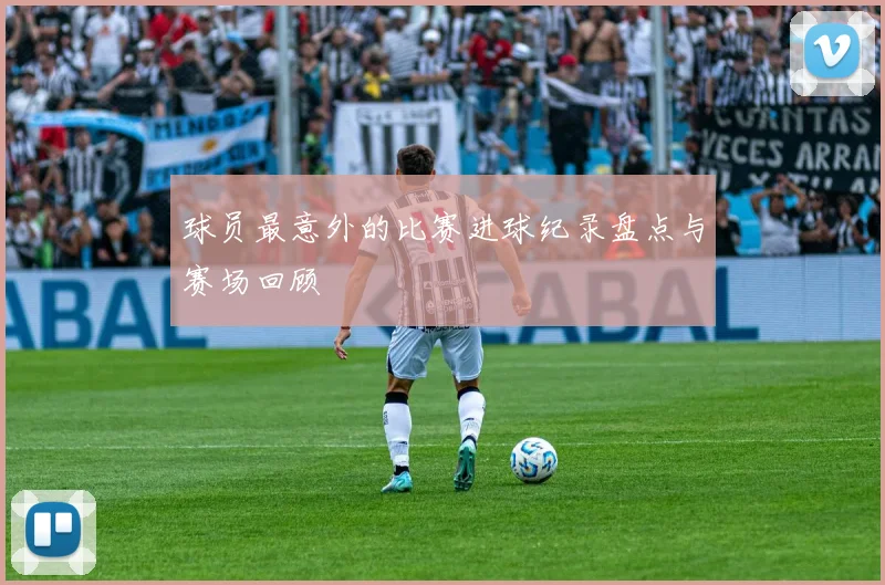 球员最意外的比赛进球纪录盘点与赛场回顾