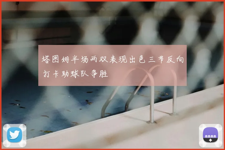 塔图姆半场两双表现出色三节反向打卡助球队争胜