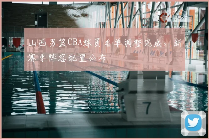 山西男篮CBA球员名单调整完成，新赛季阵容配置公布