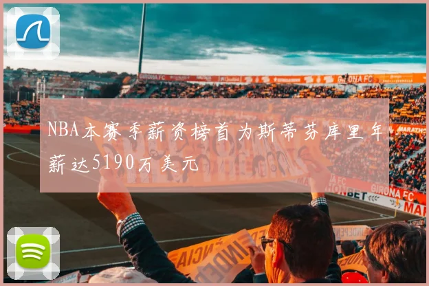 NBA本赛季薪资榜首为斯蒂芬库里年薪达5190万美元