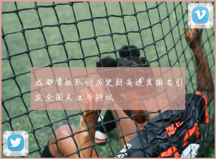 成都滑板队创历史新高速度排名引发全国关注与热议
