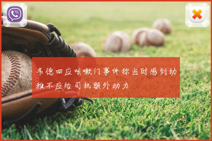 韦德回应咳嗽门事件称当时感到幼稚不应给司机额外动力
