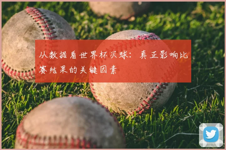 从数据看世界杯买球：真正影响比赛结果的关键因素