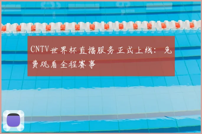 CNTV世界杯直播服务正式上线:免费观看全程赛事