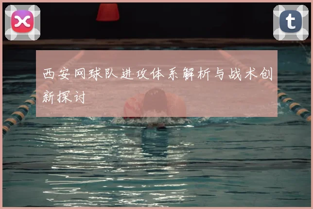 西安网球队进攻体系解析与战术创新探讨