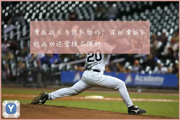 滑板战术与团队协作:深圳滑板队的成功运营模式探析