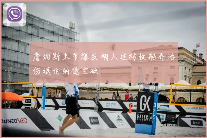 詹姆斯末节爆发湖人逆转快船乔治伤退伦纳德空砍