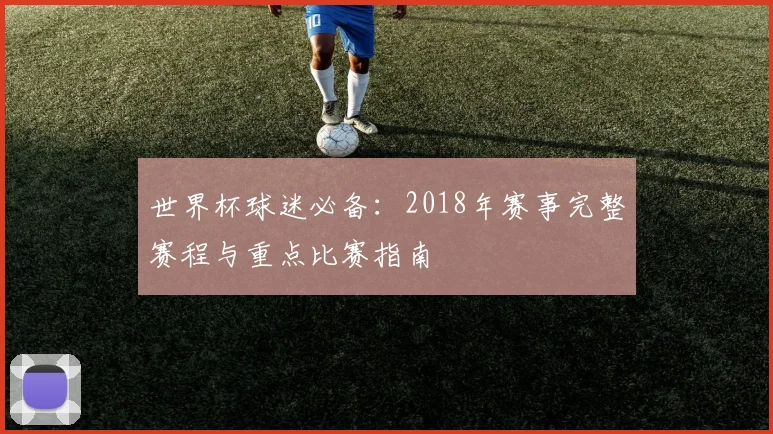 世界杯球迷必备：2018年赛事完整赛程与重点比赛指南