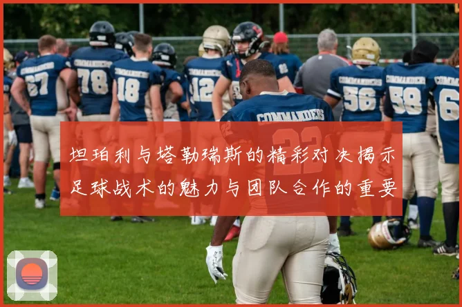 坦珀利与塔勒瑞斯的精彩对决揭示足球战术的魅力与团队合作的重要性