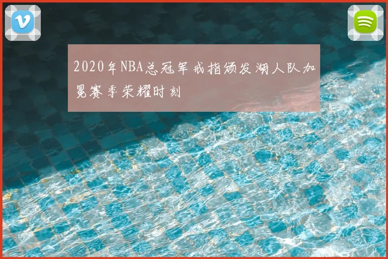 2020年NBA总冠军戒指颁发湖人队加冕赛季荣耀时刻