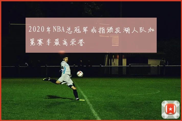 2020年NBA总冠军戒指颁发湖人队加冕赛季最高荣誉