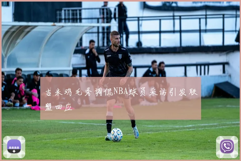 吉米鸡毛秀调侃NBA球员采访引发联盟回应