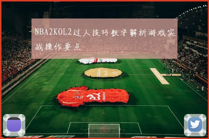 NBA2KOL2过人技巧教学解析游戏实战操作要点