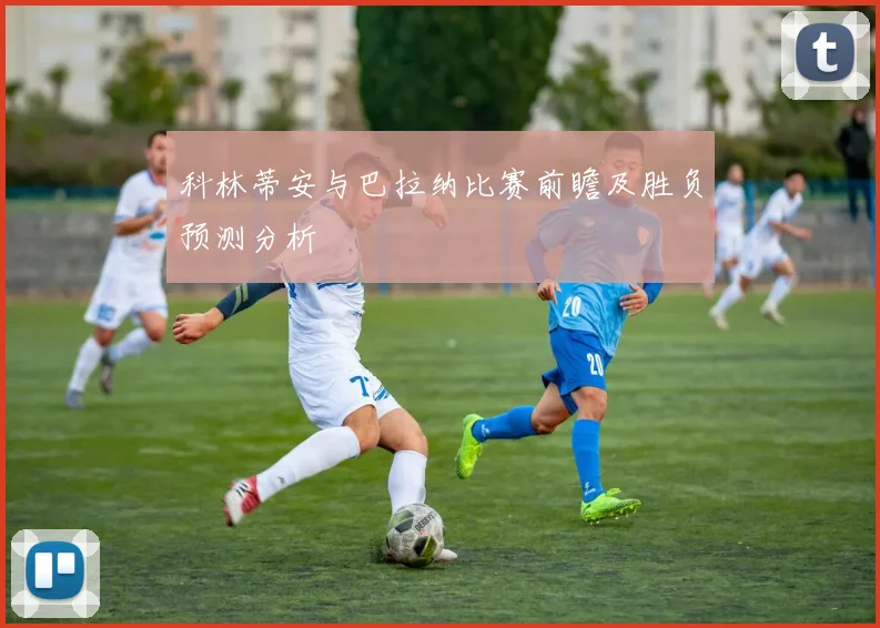 科林蒂安与巴拉纳比赛前瞻及胜负预测分析