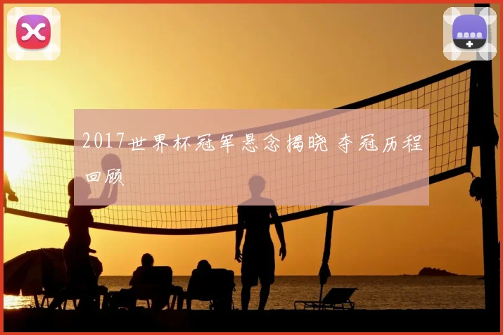 2017世界杯冠军悬念揭晓 夺冠历程回顾
