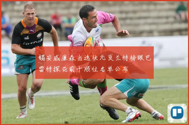 锡安威廉森当选状元莫兰特榜眼巴雷特探花前十顺位名单公布