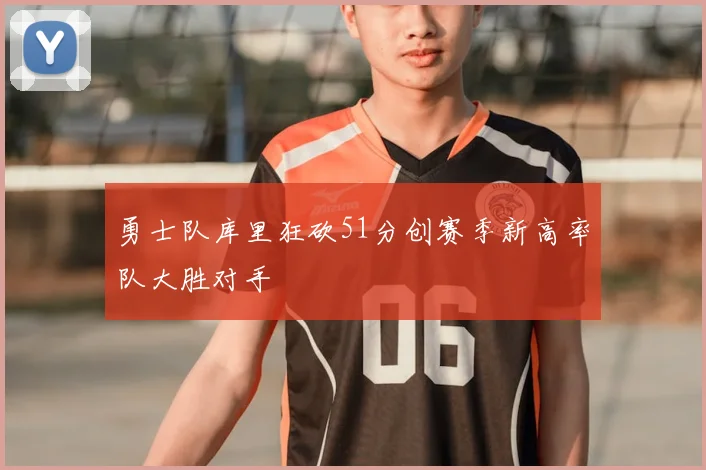勇士队库里狂砍51分创赛季新高率队大胜对手