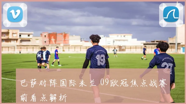 巴萨对阵国际米兰 09欧冠焦点战赛前看点解析