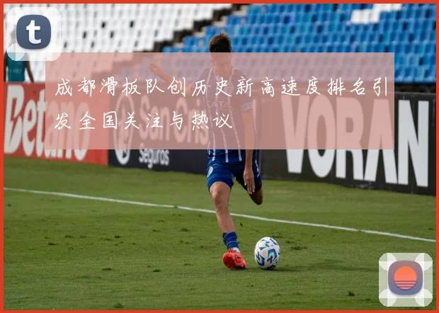 成都滑板队创历史新高速度排名引发全国关注与热议