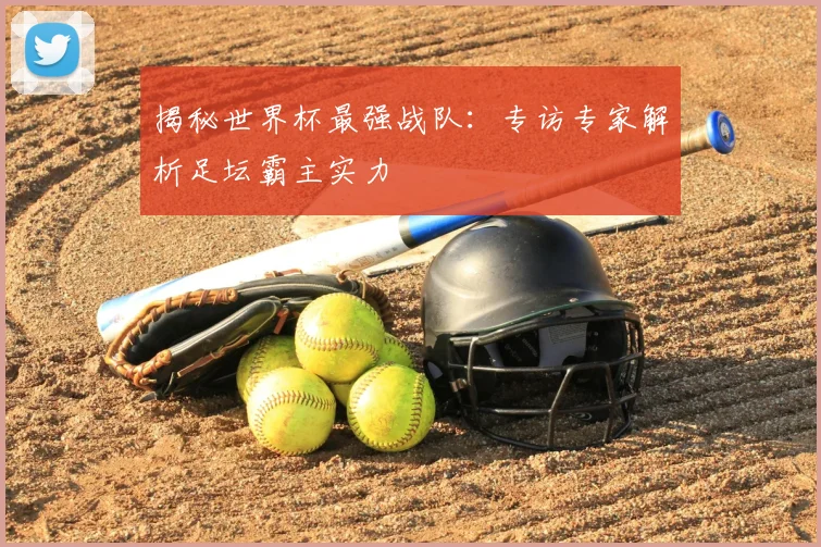 揭秘世界杯最强战队:专访专家解析足坛霸主实力