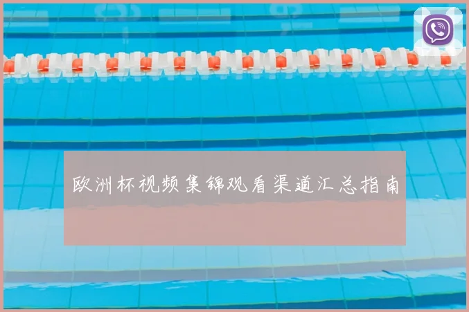 欧洲杯视频集锦观看渠道汇总指南