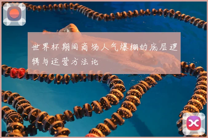世界杯期间商场人气爆棚的底层逻辑与运营方法论
