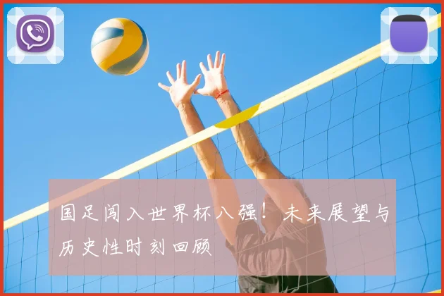 国足闯入世界杯八强！未来展望与历史性时刻回顾