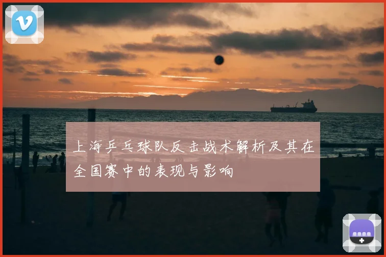 上海乒乓球队反击战术解析及其在全国赛中的表现与影响