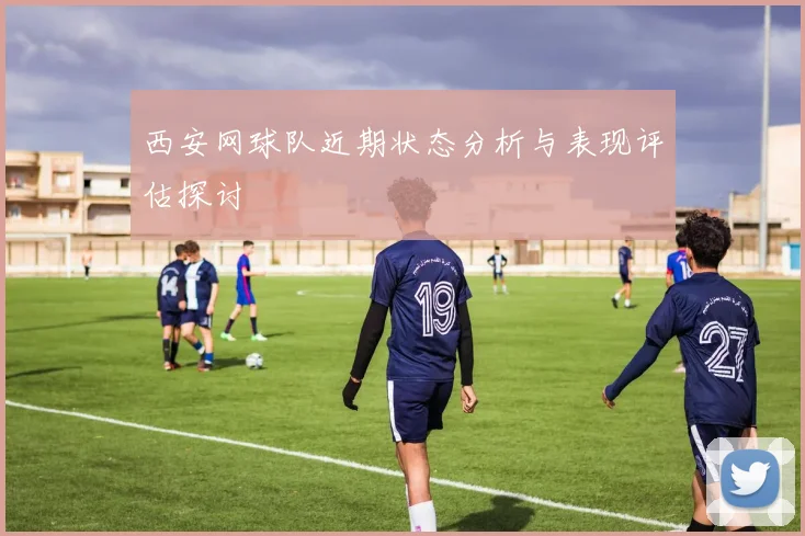 西安网球队近期状态分析与表现评估探讨