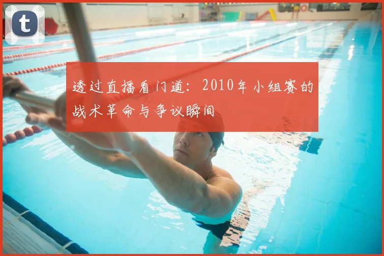 透过直播看门道：2010年小组赛的战术革命与争议瞬间