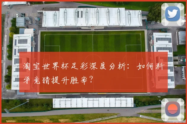淘宝世界杯足彩深度分析:如何科学竞猜提升胜率?