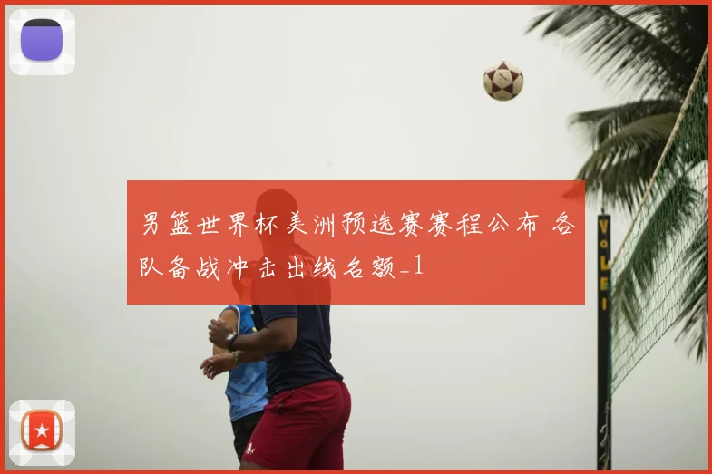 男篮世界杯美洲预选赛赛程公布 各队备战冲击出线名额_1