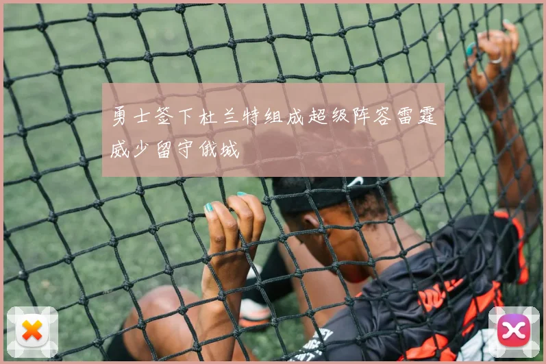 勇士签下杜兰特组成超级阵容雷霆威少留守俄城