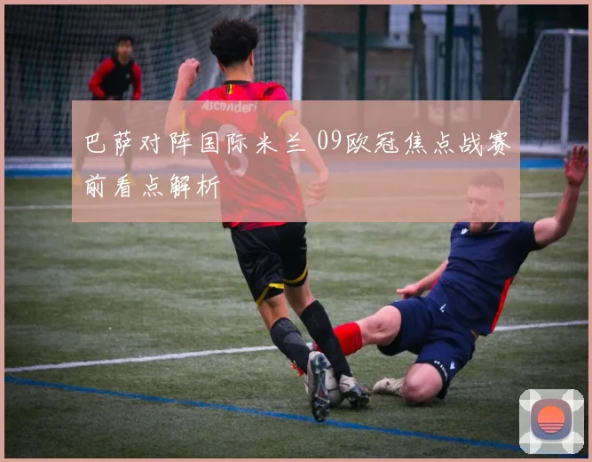 巴萨对阵国际米兰 09欧冠焦点战赛前看点解析