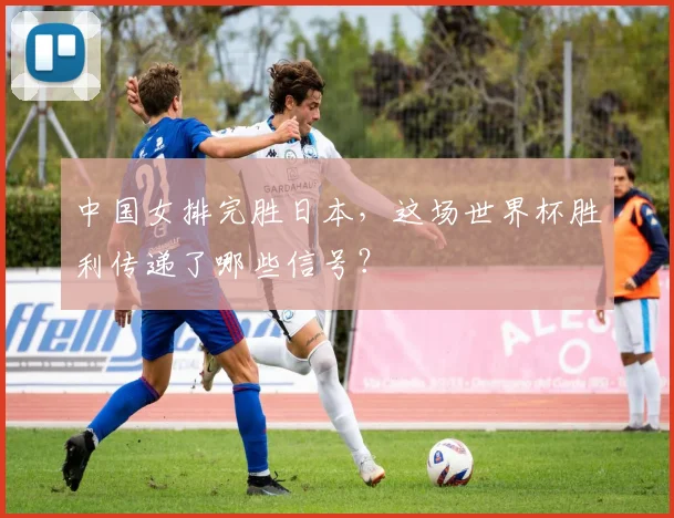 中国女排完胜日本，这场世界杯胜利传递了哪些信号？