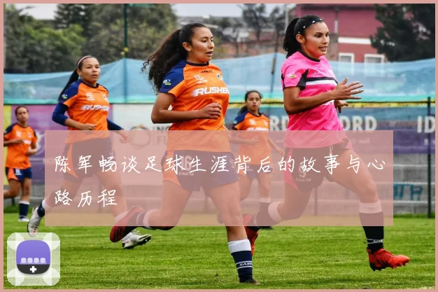 陈军畅谈足球生涯背后的故事与心路历程
