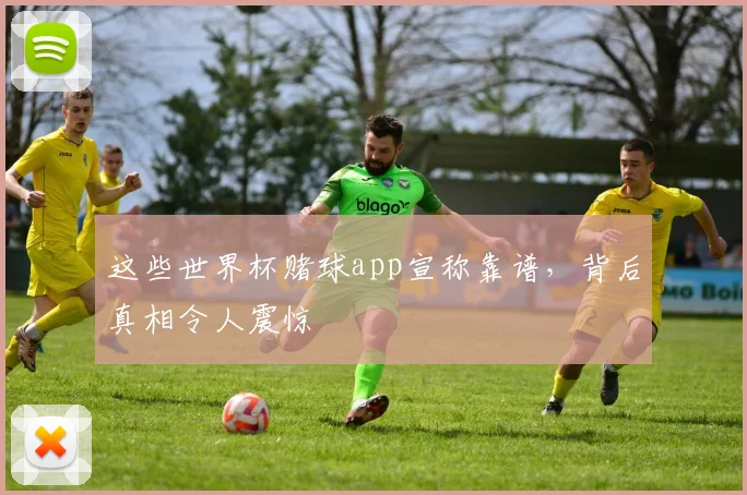 这些世界杯赌球app宣称靠谱,背后真相令人震惊