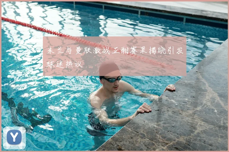 米兰与曼联激战正酣赛果揭晓引发球迷热议