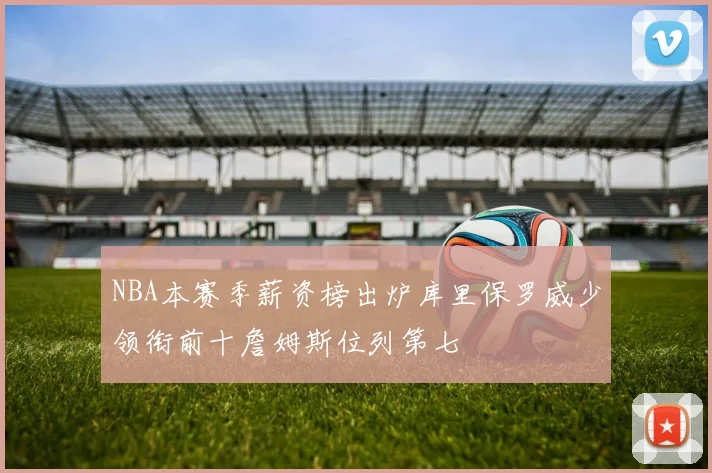 NBA本赛季薪资榜出炉库里保罗威少领衔前十詹姆斯位列第七