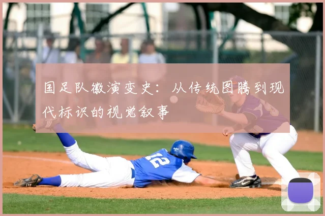 国足队徽演变史:从传统图腾到现代标识的视觉叙事