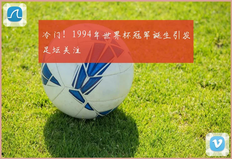 冷门!1994年世界杯冠军诞生引发足坛关注