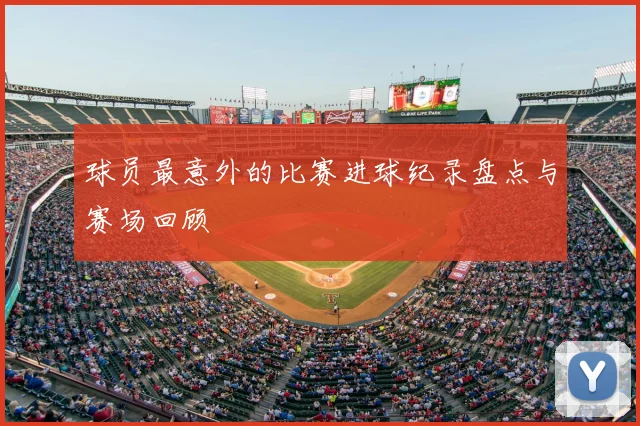 球员最意外的比赛进球纪录盘点与赛场回顾