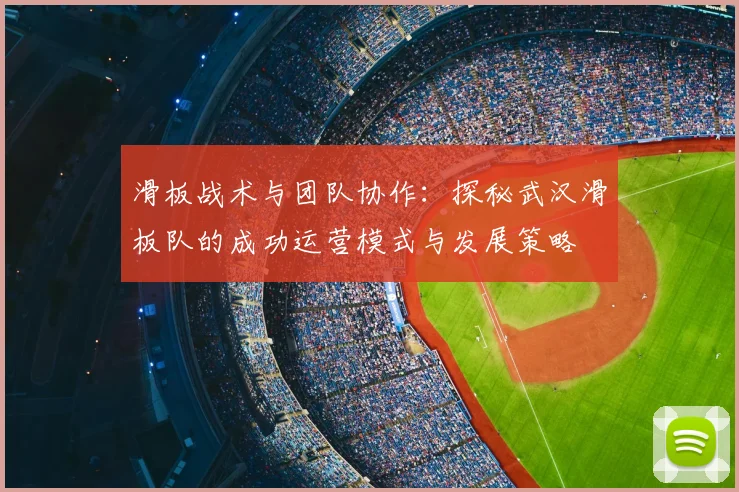 滑板战术与团队协作:探秘武汉滑板队的成功运营模式与发展策略