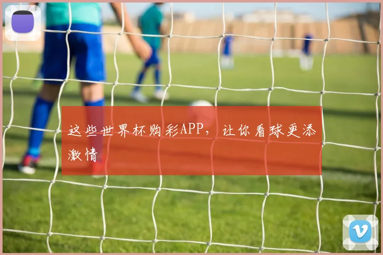 这些世界杯购彩APP,让你看球更添激情