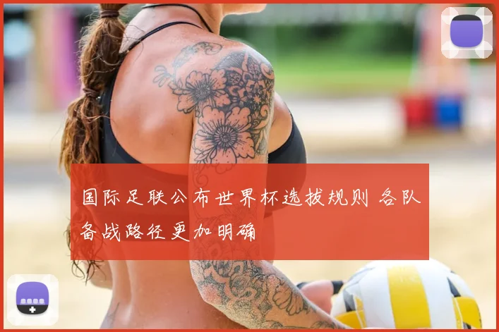 国际足联公布世界杯选拔规则 各队备战路径更加明确