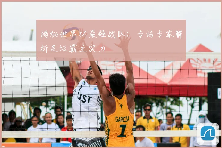 揭秘世界杯最强战队：专访专家解析足坛霸主实力