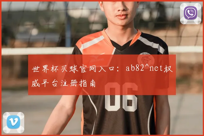世界杯买球官网入口:ab82^net权威平台注册指南