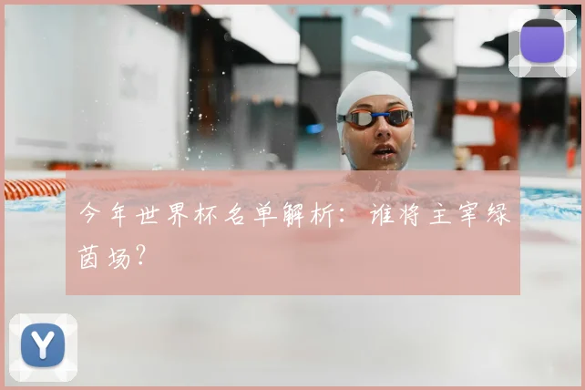 今年世界杯名单解析：谁将主宰绿茵场？
