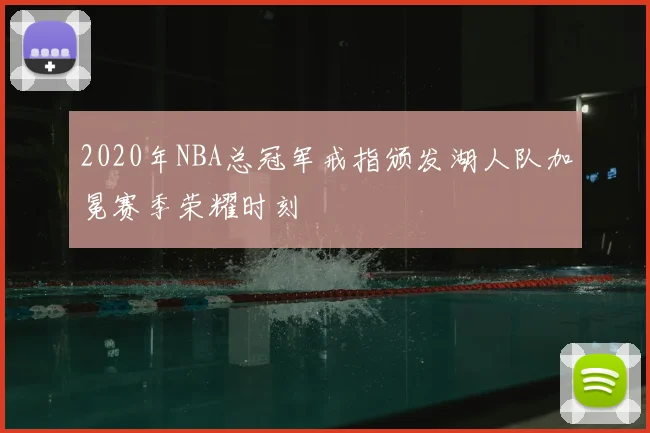 2020年NBA总冠军戒指颁发湖人队加冕赛季荣耀时刻